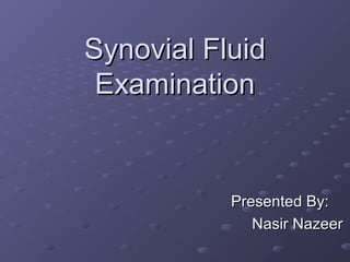 Synovial Fluid
Examination

Presented By:
Nasir Nazeer

 