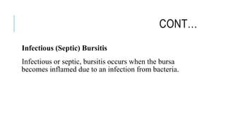 CONT…
Infectious (Septic) Bursitis
Infectious or septic, bursitis occurs when the bursa
becomes inflamed due to an infection from bacteria.
 