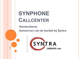 SYNPHONE
CALLCENTER
Klantendienst
Aanwerven van de leertijd bij Syntra
 