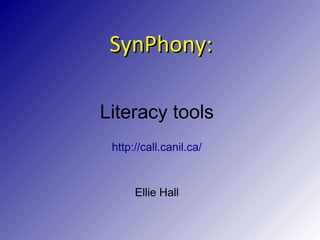 SSyynnPPhhoonnyy:: 
Literacy tools 
http://call.canil.ca/ 
Ellie Hall 
 