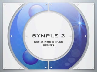 SYNPLE 2
Schematic driven
    design
 