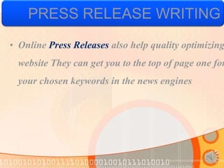 PRESS RELEASE WRITING
• Online Press Releases also help quality optimizing
  website They can get you to the top of page one for
  your chosen keywords in the news engines
 