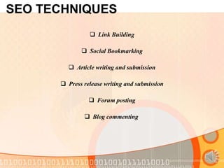 SEO TECHNIQUES
                 Link Building

              Social Bookmarking

         Article writing and submission

       Press release writing and submission

                 Forum posting

               Blog commenting
 