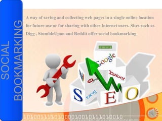 A way of saving and collecting web pages in a single online location
BOOKMARKING   for future use or for sharing with other Internet users. Sites such as
              Digg , StumbleUpon and Reddit offer social bookmarking
   SOCIAL
 