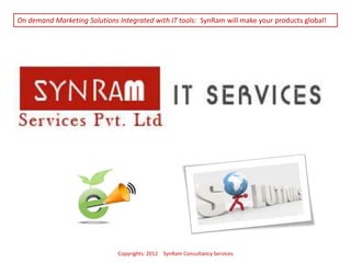 On demand Marketing Solutions Integrated with IT tools: SynRam will make your products global!




                              Copyrights: 2012 SynRam Consultancy Services
 