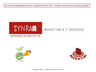 Copyrights: 2012 SynRam Consultancy Services
On demand Marketing Solutions Integrated with IT tools: SynRam will make your products global
 