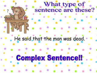 What type of  sentence are these? He said that the man was dead. Complex Sentence!! Fantastic! 