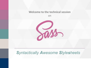 Welcome to the technical session 
on 
Syntactically Awesome Stylesheets 
 