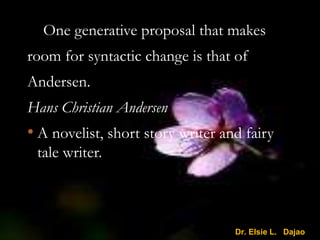 One generative proposal that makes
room for syntactic change is that of
Andersen.
Hans Christian Andersen
• A novelist, short story writer and fairy
tale writer.
Dr. Elsie L. Dajao
 