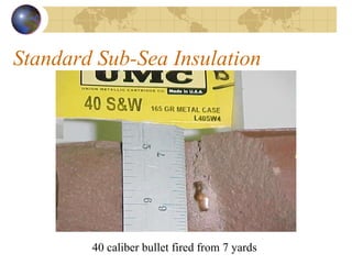 Standard Sub-Sea Insulation  40 caliber bullet fired from 7 yards  