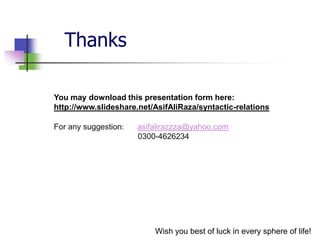 Thanks
You may download this presentation form here:
http://www.slideshare.net/AsifAliRaza/syntactic-relations
For any suggestion:

asifalirazzza@yahoo.com
0300-4626234

Wish you best of luck in every sphere of life!

 