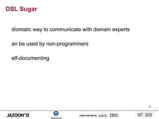 DSL Sugar


 diomatic way to communicate with domain experts

 an be used by non-programmers

 elf-documenting




                                                   21
 