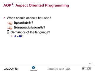 AOP 2 : Aspect Oriented Programming


> When should aspects be used?
  – By container?
      By container?
  – Extraneous functions?
      Extraneous functions?
  – Semantics of the language?
       A = B?
          = B?




                                      39
 