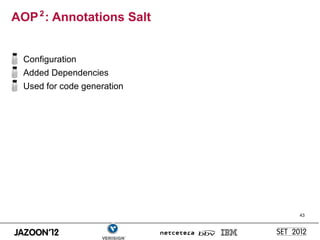 AOP 2 : Annotations Salt


  Configuration
  Added Dependencies
  Used for code generation




                             43
 