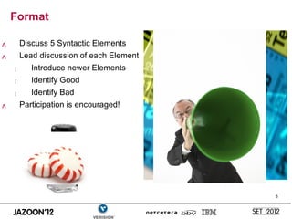 Format

          Discuss 5 Syntactic Elements
> >




          Lead discussion of each Element
              Introduce newer Elements
      – – –




              Identify Good
              Identify Bad
          Participation is encouraged!
>




                                            5
 