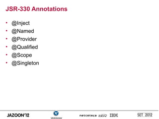 JSR-330 Annotations

• @Inject
• @Named
• @Provider
• @Qualified
• @Scope
• @Singleton
 