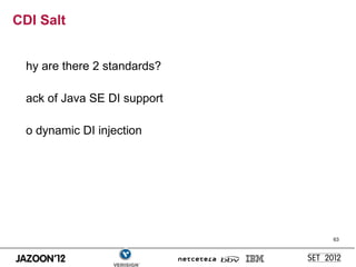 CDI Salt


  hy are there 2 standards?

  ack of Java SE DI support

  o dynamic DI injection




                              63
 