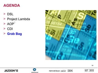 AGENDA

> DSL
> Project Lambda
        2
> AOP
> CDI
> Grab Bag




                   64
 