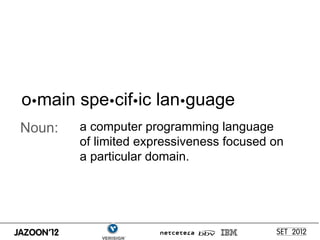 omain specific language
Noun:   a computer programming language
        of limited expressiveness focused on
        a particular domain.
 