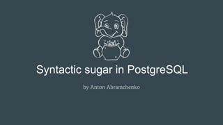 Syntactic sugar in PostgreSQL
by Anton Abramchenko
 