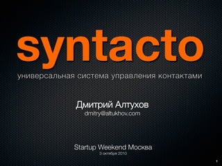 syntacto
  Дмитрий Алтухов'
   dmitry@altukhov.com




  Startup Weekend Москва'
         3 октября 2010
                            1
 