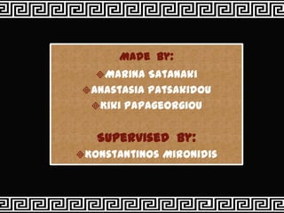 Made by:
   Marina Satanaki
 Anastasia Patsakidou
  Kiki Papageorgiou


   Supervised by:
Konstantinos Mironidis
 