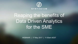 Reaping the benefits of
Data Driven Analytics
for the SME
WEBINAR | 17 May 2017 | 11:00am AEST
 