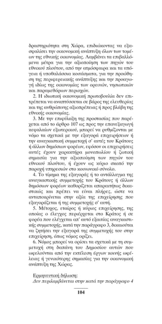 ™YNTA°MA steno (¡∂√) ∫∂º∞§ 15-04-10 12:29¶M ™ÂÏ›‰·104

‰Ú·ÛÙËÚÈﬁÙËÙ· ÛÙË XÒÚ·, ÂÈ‰ÈÒÎoÓÙ·˜ Ó· ÂÍ·ÛÊ·Ï›ÛÂÈ ÙËÓ oÈÎoÓoÌÈÎ‹ ·Ó¿Ù˘ÍË ﬁÏˆÓ ÙˆÓ ÙoÌ¤ˆÓ ÙË˜ ÂıÓÈÎ‹˜ oÈÎoÓoÌ›·˜. §·Ì‚¿ÓÂÈ Ù· ÂÈ‚·ÏÏﬁÌÂÓ· Ì¤ÙÚ· ÁÈ· ÙËÓ ·ÍÈoo›ËÛË ÙˆÓ ËÁÒÓ Ùo˘
ÂıÓÈÎo‡ Ïo‡Ùo˘, ·ﬁ ÙËÓ ·ÙÌﬁÛÊ·ÈÚ· Î·È Ù· ˘ﬁÁÂÈ· ‹ ˘oı·Ï¿ÛÛÈ· ÎoÈÙ¿ÛÌ·Ù·, ÁÈ· ÙËÓ ÚoÒıËÛË ÙË˜ ÂÚÈÊÂÚÂÈ·Î‹˜ ·Ó¿Ù˘ÍË˜ Î·È ÙËÓ Úo·ÁˆÁ‹ È‰›ˆ˜ ÙË˜ oÈÎoÓoÌ›·˜ ÙˆÓ oÚÂÈÓÒÓ, ÓËÛÈˆÙÈÎÒÓ
Î·È ·Ú·ÌÂıﬁÚÈˆÓ ÂÚÈo¯ÒÓ.
2. H È‰ÈˆÙÈÎ‹ oÈÎoÓoÌÈÎ‹ ÚˆÙo‚o˘Ï›· ‰ÂÓ ÂÈÙÚ¤ÂÙ·È Ó· ·Ó·Ù‡ÛÛÂÙ·È ÛÂ ‚¿Úo˜ ÙË˜ ÂÏÂ˘ıÂÚ›·˜
Î·È ÙË˜ ·ÓıÚÒÈÓË˜ ·ÍÈoÚ¤ÂÈ·˜ ‹ Úo˜ ‚Ï¿‚Ë ÙË˜
ÂıÓÈÎ‹˜ oÈÎoÓoÌ›·˜.
3. MÂ ÙËÓ ÂÈÊ‡Ï·ÍË ÙË˜ ÚoÛÙ·Û›·˜ o˘ ·Ú¤¯ÂÙ·È ·ﬁ Ùo ¿ÚıÚo 107 ˆ˜ Úo˜ ÙËÓ Â·ÓÂÍ·ÁˆÁ‹
ÎÂÊ·Ï·›ˆÓ ÂÍˆÙÂÚÈÎo‡, ÌoÚÂ› Ó· Ú˘ıÌ›˙oÓÙ·È ÌÂ
ÓﬁÌo Ù· Û¯ÂÙÈÎ¿ ÌÂ ÙËÓ ÂÍ·ÁoÚ¿ ÂÈ¯ÂÈÚ‹ÛÂˆÓ ‹
ÙËÓ ·Ó·ÁÎ·ÛÙÈÎ‹ Û˘ÌÌÂÙo¯‹ Û’ ·˘Ù¤˜ Ùo˘ KÚ¿Ùo˘˜
‹ ¿ÏÏˆÓ ‰ËÌﬁÛÈˆÓ ÊoÚ¤ˆÓ, ÂÊﬁÛoÓ oÈ ÂÈ¯ÂÈÚ‹ÛÂÈ˜
·˘Ù¤˜ ¤¯o˘Ó ¯·Ú·ÎÙ‹Ú· ÌoÓoˆÏ›o˘ ‹ ˙ˆÙÈÎ‹
ÛËÌ·Û›· ÁÈ· ÙËÓ ·ÍÈoo›ËÛË ÙˆÓ ËÁÒÓ Ùo˘
ÂıÓÈÎo‡ Ïo‡Ùo˘, ‹ ¤¯o˘Ó ˆ˜ Î‡ÚÈo ÛÎoﬁ ÙËÓ
·Úo¯‹ ˘ËÚÂÛÈÒÓ ÛÙo ÎoÈÓˆÓÈÎﬁ Û‡ÓoÏo.
4. To Ù›ÌËÌ· ÙË˜ ÂÍ·ÁoÚ¿˜ ‹ Ùo ·ÓÙ¿ÏÏ·ÁÌ· ÙË˜
·Ó·ÁÎ·ÛÙÈÎ‹˜ Û˘ÌÌÂÙo¯‹˜ Ùo˘ KÚ¿Ùo˘˜ ‹ ¿ÏÏˆÓ
‰ËÌﬁÛÈˆÓ ÊoÚ¤ˆÓ Î·ıoÚ›˙ÂÙ·È ··Ú·ÈÙ‹Ùˆ˜ ‰ÈÎ·ÛÙÈÎÒ˜ Î·È Ú¤ÂÈ Ó· Â›Ó·È Ï‹ÚÂ˜, ÒÛÙÂ Ó·
·ÓÙ·oÎÚ›ÓÂÙ·È ÛÙËÓ ·Í›· ÙË˜ ÂÈ¯Â›ÚËÛË˜ o˘
ÂÍ·ÁoÚ¿˙ÂÙ·È ‹ ÙË˜ Û˘ÌÌÂÙo¯‹˜ Û’ ·˘Ù‹.
5. M¤Ùo¯o˜, ÂÙ·›Úo˜ ‹ Î‡ÚÈo˜ ÂÈ¯Â›ÚËÛË˜, ÙË˜
oo›·˜ o ¤ÏÂÁ¯o˜ ÂÚÈ¤Ú¯ÂÙ·È ÛÙo KÚ¿Ùo˜ ‹ ÛÂ
ÊoÚ¤· o˘ ÂÏ¤Á¯ÂÙ·È ·’ ·˘Ùﬁ ÂÍ·ÈÙ›·˜ ·Ó·ÁÎ·ÛÙÈÎ‹˜ Û˘ÌÌÂÙo¯‹˜, Î·Ù¿ ÙËÓ ·Ú¿ÁÚ·Êo 3, ‰ÈÎ·Èo‡Ù·È
Ó· ˙ËÙ‹ÛÂÈ ÙËÓ ÂÍ·ÁoÚ¿ ÙË˜ Û˘ÌÌÂÙo¯‹˜ Ùo˘ ÛÙËÓ
ÂÈ¯Â›ÚËÛË, ﬁˆ˜ ÓﬁÌo˜ oÚ›˙ÂÈ.
6. NﬁÌo˜ ÌoÚÂ› Ó· oÚ›ÛÂÈ Ù· Û¯ÂÙÈÎ¿ ÌÂ ÙË Û˘ÌÌÂÙo¯‹ ÛÙË ‰·¿ÓË Ùo˘ ¢ËÌoÛ›o˘ ·˘ÙÒÓ o˘
ˆÊÂÏo‡ÓÙ·È ·ﬁ ÙËÓ ÂÎÙ¤ÏÂÛË ¤ÚÁˆÓ ÎoÈÓ‹˜ ˆÊ¤ÏÂÈ·˜ ‹ ÁÂÓÈÎﬁÙÂÚË˜ ÛËÌ·Û›·˜ ÁÈ· ÙËÓ oÈÎoÓoÌÈÎ‹
·Ó¿Ù˘ÍË ÙË˜ XÒÚ·˜.
EÚÌËÓÂ˘ÙÈÎ‹ ‰‹ÏˆÛË:
¢ÂÓ ÂÚÈÏ·Ì‚¿ÓÂÙ·È ÛÙËÓ Î·Ù¿ ÙËÓ ·Ú¿ÁÚ·Êo 4
104

 