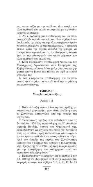 ™YNTA°MA steno (¡∂√) ∫∂º∞§ 15-04-10 12:29¶M ™ÂÏ›‰·107

ÙË˜, ·oÊ·Û›˙ÂÈ ÌÂ ÙËÓ ·ﬁÏ˘ÙË ÏÂÈo„ËÊ›· Ùo˘
ﬁÏo˘ ·ÚÈıÌo‡ ÙˆÓ ÌÂÏÒÓ ÙË˜ Û¯ÂÙÈÎ¿ ÌÂ ÙÈ˜ ·Ó·ıÂˆÚËÙ¤Â˜ ‰È·Ù¿ÍÂÈ˜.
4. AÓ Ë ÚﬁÙ·ÛË ÁÈ· ·Ó·ıÂÒÚËÛË Ùo˘ ™˘ÓÙ¿ÁÌ·Ùo˜ ¤Ï·‚Â ÙËÓ ÏÂÈo„ËÊ›· Ùo˘ ﬁÏo˘ ·ÚÈıÌo‡ ÙˆÓ
‚o˘ÏÂ˘ÙÒÓ, ﬁ¯È ﬁÌˆ˜ Î·È ÙËÓ ÏÂÈo„ËÊ›· ÙˆÓ ÙÚÈÒÓ
¤ÌÙˆÓ, Û‡ÌÊˆÓ· ÌÂ ÙËÓ ·Ú¿ÁÚ·Êo 2, Ë ÂﬁÌÂÓË
Bo˘Ï‹ Î·Ù¿ ÙËÓ ÚÒÙË Û‡Óo‰ﬁ ÙË˜ ÌoÚÂ› Ó·
·oÊ·Û›ÛÂÈ Û¯ÂÙÈÎ¿ ÌÂ ÙÈ˜ ·Ó·ıÂˆÚËÙ¤Â˜ ‰È·Ù¿ÍÂÈ˜ ÌÂ ÙËÓ ÏÂÈo„ËÊ›· ÙˆÓ ÙÚÈÒÓ ¤ÌÙˆÓ Ùo˘
ﬁÏo˘ ·ÚÈıÌo‡ ÙˆÓ ÌÂÏÒÓ ÙË˜.
5. K¿ıÂ „ËÊÈ˙ﬁÌÂÓË ·Ó·ıÂÒÚËÛË ‰È·Ù¿ÍÂˆÓ Ùo˘
™˘ÓÙ¿ÁÌ·Ùo˜ ‰ËÌoÛÈÂ‡ÂÙ·È ÛÙËÓ EÊËÌÂÚ›‰· ÙË˜
K˘‚ÂÚÓ‹ÛÂˆ˜ Ì¤Û· ÛÂ ‰¤Î· ËÌ¤ÚÂ˜ ·ÊﬁÙo˘ ÂÈ„ËÊÈÛÙÂ› ·ﬁ ÙË Bo˘Ï‹ Î·È Ù›ıÂÙ·È ÛÂ ÈÛ¯‡ ÌÂ ÂÈ‰ÈÎﬁ
„‹ÊÈÛÌ¿ ÙË˜.
6. ¢ÂÓ ÂÈÙÚ¤ÂÙ·È ·Ó·ıÂÒÚËÛË Ùo˘ ™˘ÓÙ¿ÁÌ·Ùo˜ ÚÈÓ ÂÚ¿ÛÂÈ ÂÓÙ·ÂÙ›· ·ﬁ ÙËÓ ÂÚ¿ÙˆÛË
ÙË˜ ÚoËÁo‡ÌÂÓË˜.
TMHMA °ã
MÂÙ·‚·ÙÈÎ¤˜ ‰È·Ù¿ÍÂÈ˜
ÕÚıÚo 111
1. K¿ıÂ ‰È¿Ù·ÍË ÓﬁÌo˘ ‹ ‰ÈoÈÎËÙÈÎ‹˜ Ú¿ÍË˜ ÌÂ
Î·ÓoÓÈÛÙÈÎﬁ ¯·Ú·ÎÙ‹Ú·, o˘ Â›Ó·È ·ÓÙ›ıÂÙË Úo˜
Ùo ™‡ÓÙ·ÁÌ·, Î·Ù·ÚÁÂ›Ù·È ·ﬁ ÙËÓ ¤Ó·ÚÍË ÙË˜
ÈÛ¯‡o˜ Ùo˘.
2. ™˘ÓÙ·ÎÙÈÎ¤˜ Ú¿ÍÂÈ˜ o˘ ÂÎ‰ﬁıËÎ·Ó ·ﬁ ÙÈ˜
24 Io˘Ï›o˘ 1974 ¤ˆ˜ ÙË Û‡ÁÎÏËÛË ÙË˜ Eã AÓ·ıÂˆÚËÙÈÎ‹˜ Bo˘Ï‹˜, Î·ıÒ˜ Î·È æËÊ›ÛÌ·Ù¿ ÙË˜,
ÂÍ·ÎoÏo˘ıo‡Ó Ó· ÈÛ¯‡o˘Ó Î·È Î·Ù¿ ÙÈ˜ ‰È·Ù¿ÍÂÈ˜
Ùo˘˜ ÙÈ˜ ·ÓÙ›ıÂÙÂ˜ Úo˜ Ùo ™‡ÓÙ·ÁÌ· Î·È ÂÈÙÚ¤ÂÙ·È Ó· ÙÚoooÈËıo‡Ó ‹ Ó· Î·Ù·ÚÁËıo‡Ó ÌÂ ÓﬁÌo.
Aﬁ ÙËÓ ¤Ó·ÚÍË ÙË˜ ÈÛ¯‡o˜ Ùo˘ ™˘ÓÙ¿ÁÌ·Ùo˜
Î·Ù·ÚÁÂ›Ù·È Ë ‰È¿Ù·ÍË Ùo˘ ¿ÚıÚo˘ 8 ÙË˜ ™˘ÓÙ·ÎÙÈÎ‹˜ ¶Ú¿ÍË˜ ÙË˜ 3/3.9.1974, ˆ˜ Úo˜ Ùo ﬁÚÈo ËÏÈÎ›·˜
ÁÈ· ÙËÓ ·o¯ÒÚËÛË ÙˆÓ Î·ıËÁËÙÒÓ ·ÓÒÙ·ÙˆÓ
ÂÎ·È‰Â˘ÙÈÎÒÓ È‰Ú˘Ì¿ÙˆÓ.
3. EÍ·ÎoÏo˘ıo‡Ó Ó· ÈÛ¯‡o˘Ó: ·) Ùo ¿ÚıÚo 2 Ùo˘
.‰. 700 ÙË˜ 9/9 OÎÙˆ‚Ú›o˘ 1974 «ÂÚ› ÌÂÚÈÎ‹˜ Â·Ó·ÊoÚ¿˜ ÂÓ ÈÛ¯‡È ÙˆÓ ¿ÚıÚˆÓ 5, 6, 8, 10, 12, 14, 95
107

 