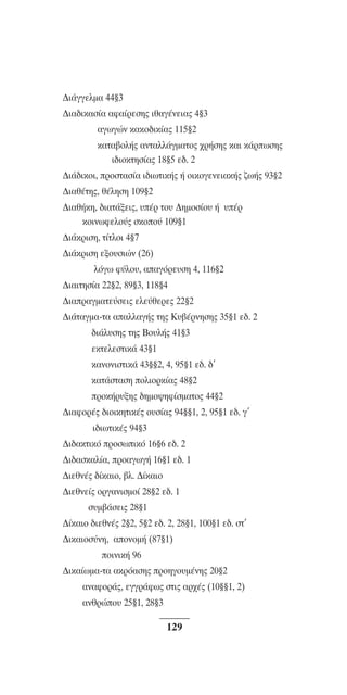 ™YNTA°MA steno (¡∂√) ∫∂º∞§ 15-04-10 12:29¶M ™ÂÏ›‰·129

¢È¿ÁÁÂÏÌ· 44¨3
¢È·‰ÈÎ·Û›· ·Ê·›ÚÂÛË˜ Èı·Á¤ÓÂÈ·˜ 4¨3
·ÁˆÁÒÓ Î·Îo‰ÈÎ›·˜ 115¨2
Î·Ù·‚oÏ‹˜ ·ÓÙ·ÏÏ¿ÁÌ·Ùo˜ ¯Ú‹ÛË˜ Î·È Î¿ÚˆÛË˜
È‰ÈoÎÙËÛ›·˜ 18¨5 Â‰. 2
¢È¿‰ÈÎoÈ, ÚoÛÙ·Û›· È‰ÈˆÙÈÎ‹˜ ‹ oÈÎoÁÂÓÂÈ·Î‹˜ ˙ˆ‹˜ 93¨2
¢È·ı¤ÙË˜, ı¤ÏËÛË 109¨2
¢È·ı‹ÎË, ‰È·Ù¿ÍÂÈ˜, ˘¤Ú Ùo˘ ¢ËÌoÛ›o˘ ‹ ˘¤Ú
ÎoÈÓˆÊÂÏo‡˜ ÛÎoo‡ 109¨1
¢È¿ÎÚÈÛË, Ù›ÙÏoÈ 4¨7
¢È¿ÎÚÈÛË ÂÍo˘ÛÈÒÓ (26)
ÏﬁÁˆ Ê‡ÏÔ˘, ··ÁﬁÚÂ˘ÛË 4, 116¨2
¢È·ÈÙËÛ›· 22¨2, 89¨3, 118¨4
¢È·Ú·ÁÌ·ÙÂ‡ÛÂÈ˜ ÂÏÂ‡ıÂÚÂ˜ 22¨2
¢È¿Ù·ÁÌ·-Ù· ··ÏÏ·Á‹˜ ÙË˜ ∫˘‚¤ÚÓËÛË˜ 35¨1 Â‰. 2
‰È¿Ï˘ÛË˜ ÙË˜ Bo˘Ï‹˜ 41¨3
ÂÎÙÂÏÂÛÙÈÎ¿ 43¨1
Î·ÓoÓÈÛÙÈÎ¿ 43¨¨2, 4, 95¨1 Â‰. ‰’
Î·Ù¿ÛÙ·ÛË oÏÈoÚÎ›·˜ 48¨2
ÚoÎ‹Ú˘ÍË˜ ‰ËÌo„ËÊ›ÛÌ·Ùo˜ 44¨2
¢È·ÊoÚ¤˜ ‰ÈoÈÎËÙÈÎ¤˜ o˘Û›·˜ 94¨¨1, 2, 95¨1 Â‰. Á’
È‰ÈˆÙÈÎ¤˜ 94¨3
¢È‰·ÎÙÈÎﬁ ÚoÛˆÈÎﬁ 16¨6 Â‰. 2
¢È‰·ÛÎ·Ï›·, Úo·ÁˆÁ‹ 16¨1 Â‰. 1
¢ÈÂıÓ¤˜ ‰›Î·Èo, ‚Ï. ¢›Î·Èo
¢ÈÂıÓÂ›˜ oÚÁ·ÓÈÛÌo› 28¨2 Â‰. 1
Û˘Ì‚¿ÛÂÈ˜ 28¨1
¢›Î·Èo ‰ÈÂıÓ¤˜ 2¨2, 5¨2 Â‰. 2, 28¨1, 100¨1 Â‰. ÛÙ’
¢ÈÎ·ÈoÛ‡ÓË, ·oÓoÌ‹ (87¨1)
oÈÓÈÎ‹ 96
¢ÈÎ·›ˆÌ·-Ù· ·ÎÚﬁ·ÛË˜ ÚoËÁo˘Ì¤ÓË˜ 20¨2
·Ó·ÊoÚ¿˜, ÂÁÁÚ¿Êˆ˜ ÛÙÈ˜ ·Ú¯¤˜ (10¨¨1, 2)
·ÓıÚÒo˘ 25¨1, 28¨3

129

 