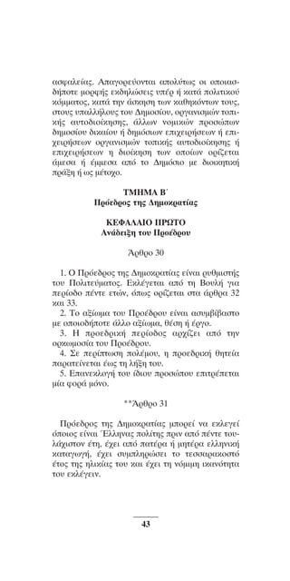 ™YNTA°MA steno (¡∂√) ∫∂º∞§ 15-04-10 12:29¶M ™ÂÏ›‰·43

·ÛÊ·ÏÂ›·˜. ∞·ÁÔÚÂ‡ÔÓÙ·È ·ÔÏ‡Ùˆ˜ ÔÈ ÔÔÈ·Û‰‹ÔÙÂ ÌÔÚÊ‹˜ ÂÎ‰ËÏÒÛÂÈ˜ ˘¤Ú ‹ Î·Ù¿ ÔÏÈÙÈÎÔ‡
ÎﬁÌÌ·ÙÔ˜, Î·Ù¿ ÙËÓ ¿ÛÎËÛË ÙˆÓ Î·ıËÎﬁÓÙˆÓ ÙÔ˘˜,
ÛÙÔ˘˜ ˘·ÏÏ‹ÏÔ˘˜ ÙÔ˘ ¢ËÌÔÛ›Ô˘, ÔÚÁ·ÓÈÛÌÒÓ ÙÔÈÎ‹˜ ·˘ÙÔ‰ÈÔ›ÎËÛË˜, ¿ÏÏˆÓ ÓÔÌÈÎÒÓ ÚÔÛÒˆÓ
‰ËÌÔÛ›Ô˘ ‰ÈÎ·›Ô˘ ‹ ‰ËÌﬁÛÈˆÓ ÂÈ¯ÂÈÚ‹ÛÂˆÓ ‹ ÂÈ¯ÂÈÚ‹ÛÂˆÓ ÔÚÁ·ÓÈÛÌÒÓ ÙÔÈÎ‹˜ ·˘ÙÔ‰ÈÔ›ÎËÛË˜ ‹
ÂÈ¯ÂÈÚ‹ÛÂˆÓ Ë ‰ÈÔ›ÎËÛË ÙˆÓ ÔÔ›ˆÓ ÔÚ›˙ÂÙ·È
¿ÌÂÛ· ‹ ¤ÌÌÂÛ· ·ﬁ ÙÔ ¢ËÌﬁÛÈÔ ÌÂ ‰ÈÔÈÎËÙÈÎ‹
Ú¿ÍË ‹ ˆ˜ Ì¤ÙÔ¯Ô.
TMHMA Bã
¶ÚﬁÂ‰Úo˜ ÙË˜ ¢ËÌoÎÚ·Ù›·˜
KEºA§AIO ¶PøTO
AÓ¿‰ÂÈÍË Ùo˘ ¶Úo¤‰Úo˘
ÕÚıÚo 30
1. O ¶ÚﬁÂ‰Úo˜ ÙË˜ ¢ËÌoÎÚ·Ù›·˜ Â›Ó·È Ú˘ıÌÈÛÙ‹˜
Ùo˘ ¶oÏÈÙÂ‡Ì·Ùo˜. EÎÏ¤ÁÂÙ·È ·ﬁ ÙË Bo˘Ï‹ ÁÈ·
ÂÚ›o‰o ¤ÓÙÂ ÂÙÒÓ, ﬁˆ˜ oÚ›˙ÂÙ·È ÛÙ· ¿ÚıÚ· 32
Î·È 33.
2. To ·Í›ˆÌ· Ùo˘ ¶Úo¤‰Úo˘ Â›Ó·È ·Û˘Ì‚›‚·ÛÙo
ÌÂ ooÈo‰‹oÙÂ ¿ÏÏo ·Í›ˆÌ·, ı¤ÛË ‹ ¤ÚÁo.
3. H ÚoÂ‰ÚÈÎ‹ ÂÚ›o‰o˜ ·Ú¯›˙ÂÈ ·ﬁ ÙËÓ
oÚÎˆÌoÛ›· Ùo˘ ¶Úo¤‰Úo˘.
4. ™Â ÂÚ›ÙˆÛË oÏ¤Ìo˘, Ë ÚoÂ‰ÚÈÎ‹ ıËÙÂ›·
·Ú·ÙÂ›ÓÂÙ·È ¤ˆ˜ ÙË Ï‹ÍË Ùo˘.
5. E·ÓÂÎÏoÁ‹ Ùo˘ ›‰Èo˘ ÚoÛÒo˘ ÂÈÙÚ¤ÂÙ·È
Ì›· ÊoÚ¿ ÌﬁÓo.
**ÕÚıÚo 31
¶ÚﬁÂ‰ÚÔ˜ ÙË˜ ¢ËÌÔÎÚ·Ù›·˜ ÌÔÚÂ› Ó· ÂÎÏÂÁÂ›
ﬁÔÈÔ˜ Â›Ó·È ŒÏÏËÓ·˜ ÔÏ›ÙË˜ ÚÈÓ ·ﬁ ¤ÓÙÂ ÙÔ˘Ï¿¯ÈÛÙÔÓ ¤ÙË, ¤¯ÂÈ ·ﬁ ·Ù¤Ú· ‹ ÌËÙ¤Ú· ÂÏÏËÓÈÎ‹
Î·Ù·ÁˆÁ‹, ¤¯ÂÈ Û˘ÌÏËÚÒÛÂÈ ÙÔ ÙÂÛÛ·Ú·ÎÔÛÙﬁ
¤ÙÔ˜ ÙË˜ ËÏÈÎ›·˜ ÙÔ˘ Î·È ¤¯ÂÈ ÙË ÓﬁÌÈÌË ÈÎ·ÓﬁÙËÙ·
ÙÔ˘ ÂÎÏ¤ÁÂÈÓ.

43

 