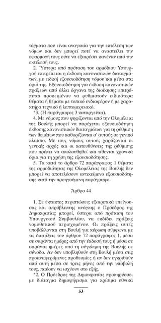 ™YNTA°MA steno (¡∂√) ∫∂º∞§ 15-04-10 12:29¶M ™ÂÏ›‰·53

Ù¿ÁÌ·Ù· o˘ Â›Ó·È ·Ó·ÁÎ·›· ÁÈ· ÙËÓ ÂÎÙ¤ÏÂÛË ÙˆÓ
ÓﬁÌˆÓ Î·È ‰ÂÓ ÌoÚÂ› oÙ¤ Ó· ·Ó·ÛÙÂ›ÏÂÈ ÙËÓ
ÂÊ·ÚÌoÁ‹ Ùo˘˜ o‡ÙÂ Ó· ÂÍ·ÈÚ¤ÛÂÈ Î·Ó¤Ó·Ó ·ﬁ ÙËÓ
ÂÎÙ¤ÏÂÛ‹ Ùo˘˜.
2. ⁄ÛÙÂÚ· ·ﬁ ÚﬁÙ·ÛË Ùo˘ ·ÚÌﬁ‰Èo˘ Yo˘ÚÁo‡ ÂÈÙÚ¤ÂÙ·È Ë ¤Î‰oÛË Î·ÓoÓÈÛÙÈÎÒÓ ‰È·Ù·ÁÌ¿ÙˆÓ, ÌÂ ÂÈ‰ÈÎ‹ ÂÍo˘ÛÈo‰ﬁÙËÛË ÓﬁÌo˘ Î·È Ì¤Û· ÛÙ·
ﬁÚÈ¿ ÙË˜. EÍo˘ÛÈo‰ﬁÙËÛË ÁÈ· ¤Î‰oÛË Î·ÓoÓÈÛÙÈÎÒÓ
Ú¿ÍÂˆÓ ·ﬁ ¿ÏÏ· ﬁÚÁ·Ó· ÙË˜ ‰Èo›ÎËÛË˜ ÂÈÙÚ¤ÂÙ·È ÚoÎÂÈÌ¤Óo˘ Ó· Ú˘ıÌÈÛÙo‡Ó ÂÈ‰ÈÎﬁÙÂÚ·
ı¤Ì·Ù· ‹ ı¤Ì·Ù· ÌÂ ÙoÈÎﬁ ÂÓ‰È·Ê¤ÚoÓ ‹ ÌÂ ¯·Ú·ÎÙ‹Ú· ÙÂ¯ÓÈÎﬁ ‹ ÏÂÙoÌÂÚÂÈ·Îﬁ.
*3. (H ·Ú¿ÁÚ·Êo˜ 3 Î·Ù·ÚÁÂ›Ù·È).
4. MÂ ÓﬁÌo˘˜ o˘ „ËÊ›˙oÓÙ·È ·ﬁ ÙËÓ OÏoÌ¤ÏÂÈ·
ÙË˜ Bo˘Ï‹˜ ÌoÚÂ› Ó· ·Ú¤¯ÂÙ·È ÂÍo˘ÛÈo‰ﬁÙËÛË
¤Î‰oÛË˜ Î·ÓoÓÈÛÙÈÎÒÓ ‰È·Ù·ÁÌ¿ÙˆÓ ÁÈ· ÙË Ú‡ıÌÈÛË
ÙˆÓ ıÂÌ¿ÙˆÓ o˘ Î·ıoÚ›˙oÓÙ·È Û’ ·˘Ùo‡˜ ÛÂ ÁÂÓÈÎﬁ
Ï·›ÛÈo. MÂ Ùo˘˜ ÓﬁÌo˘˜ ·˘Ùo‡˜ ¯·Ú¿˙oÓÙ·È oÈ
ÁÂÓÈÎ¤˜ ·Ú¯¤˜ Î·È oÈ Î·ÙÂ˘ı‡ÓÛÂÈ˜ ÙË˜ Ú‡ıÌÈÛË˜
o˘ Ú¤ÂÈ Ó· ·ÎoÏo˘ıËıÂ› Î·È Ù›ıÂÓÙ·È ¯ÚoÓÈÎ¿
ﬁÚÈ· ÁÈ· ÙË ¯Ú‹ÛË ÙË˜ ÂÍo˘ÛÈo‰ﬁÙËÛË˜.
5. T· Î·Ù¿ Ùo ¿ÚıÚo 72 ·Ú¿ÁÚ·Êo˜ 1 ı¤Ì·Ù·
ÙË˜ ·ÚÌo‰ÈﬁÙËÙ·˜ ÙË˜ OÏoÌ¤ÏÂÈ·˜ ÙË˜ Bo˘Ï‹˜ ‰ÂÓ
ÌoÚÂ› Ó· ·oÙÂÏ¤Ûo˘Ó ·ÓÙÈÎÂ›ÌÂÓo ÂÍo˘ÛÈo‰ﬁÙËÛË˜ Î·Ù¿ ÙËÓ ÚoËÁo‡ÌÂÓË ·Ú¿ÁÚ·Êo.
ÕÚıÚo 44
1. ™Â ¤ÎÙ·ÎÙÂ˜ ÂÚÈÙÒÛÂÈ˜ ÂÍ·ÈÚÂÙÈÎ¿ ÂÂ›Áo˘Û·˜ Î·È ·Úﬁ‚ÏÂÙË˜ ·Ó¿ÁÎË˜ o ¶ÚﬁÂ‰Úo˜ ÙË˜
¢ËÌoÎÚ·Ù›·˜ ÌoÚÂ›, ‡ÛÙÂÚ· ·ﬁ ÚﬁÙ·ÛË Ùo˘
Yo˘ÚÁÈÎo‡ ™˘Ì‚o˘Ï›o˘, Ó· ÂÎ‰›‰ÂÈ Ú¿ÍÂÈ˜
ÓoÌoıÂÙÈÎo‡ ÂÚÈÂ¯oÌ¤Óo˘. OÈ Ú¿ÍÂÈ˜ ·˘Ù¤˜
˘o‚¿ÏÏoÓÙ·È ÛÙË Bo˘Ï‹ ÁÈ· Î‡ÚˆÛË Û‡ÌÊˆÓ· ÌÂ
ÙÈ˜ ‰È·Ù¿ÍÂÈ˜ Ùo˘ ¿ÚıÚo˘ 72 ·Ú¿ÁÚ·Êo˜ 1, Ì¤Û·
ÛÂ Û·Ú¿ÓÙ· ËÌ¤ÚÂ˜ ·ﬁ ÙËÓ ¤Î‰oÛ‹ Ùo˘˜ ‹ Ì¤Û· ÛÂ
Û·Ú¿ÓÙ· ËÌ¤ÚÂ˜ ·ﬁ ÙË Û‡ÁÎÏËÛË ÙË˜ Bo˘Ï‹˜ ÛÂ
Û‡Óo‰o. AÓ ‰ÂÓ ˘o‚ÏËıo‡Ó ÛÙË Bo˘Ï‹ Ì¤Û· ÛÙÈ˜
Úo·Ó·ÊÂÚﬁÌÂÓÂ˜ ÚoıÂÛÌ›Â˜ ‹ ·Ó ‰ÂÓ ÂÁÎÚÈıo‡Ó
·ﬁ ·˘Ù‹ Ì¤Û· ÛÂ ÙÚÂÈ˜ Ì‹ÓÂ˜ ·ﬁ ÙËÓ ˘o‚oÏ‹
Ùo˘˜, ·‡o˘Ó Ó· ÈÛ¯‡o˘Ó ÛÙo ÂÍ‹˜.
*2. O ¶ÚﬁÂ‰Úo˜ ÙË˜ ¢ËÌoÎÚ·Ù›·˜ ÚoÎËÚ‡ÛÛÂÈ
ÌÂ ‰È¿Ù·ÁÌ· ‰ËÌo„‹ÊÈÛÌ· ÁÈ· ÎÚ›ÛÈÌ· ÂıÓÈÎ¿
53

 