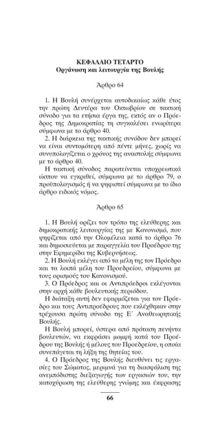 ™YNTA°MA steno (¡∂√) ∫∂º∞§ 15-04-10 12:29¶M ™ÂÏ›‰·66

KEºA§AIO TETAPTO
OÚÁ¿ÓˆÛË Î·È ÏÂÈÙo˘ÚÁ›· ÙË˜ Bo˘Ï‹˜
ÕÚıÚo 64
1. H Bo˘Ï‹ Û˘Ó¤Ú¯ÂÙ·È ·˘Ùo‰ÈÎ·›ˆ˜ Î¿ıÂ ¤Ùo˜
ÙËÓ ÚÒÙË ¢Â˘Ù¤Ú· Ùo˘ OÎÙˆ‚Ú›o˘ ÛÂ Ù·ÎÙÈÎ‹
Û‡Óo‰o ÁÈ· Ù· ÂÙ‹ÛÈ· ¤ÚÁ· ÙË˜, ÂÎÙﬁ˜ ·Ó o ¶ÚﬁÂ‰Úo˜ ÙË˜ ¢ËÌoÎÚ·Ù›·˜ ÙË Û˘ÁÎ·Ï¤ÛÂÈ ÂÓˆÚ›ÙÂÚ·
Û‡ÌÊˆÓ· ÌÂ Ùo ¿ÚıÚo 40.
2. H ‰È¿ÚÎÂÈ· ÙË˜ Ù·ÎÙÈÎ‹˜ Û˘Óﬁ‰o˘ ‰ÂÓ ÌoÚÂ›
Ó· Â›Ó·È Û˘ÓÙoÌﬁÙÂÚË ·ﬁ ¤ÓÙÂ Ì‹ÓÂ˜, ¯ˆÚ›˜ Ó·
Û˘Ó˘oÏoÁ›˙ÂÙ·È o ¯ÚﬁÓo˜ ÙË˜ ·Ó·ÛÙoÏ‹˜ Û‡ÌÊˆÓ·
ÌÂ Ùo ¿ÚıÚo 40.
H Ù·ÎÙÈÎ‹ Û‡Óo‰o˜ ·Ú·ÙÂ›ÓÂÙ·È ˘o¯ÚÂˆÙÈÎ¿
ÒÛo˘ Ó· ÂÁÎÚÈıÂ›, Û‡ÌÊˆÓ· ÌÂ Ùo ¿ÚıÚo 79, o
Úo¸oÏoÁÈÛÌﬁ˜ ‹ Ó· „ËÊÈÛÙÂ› Û‡ÌÊˆÓ· ÌÂ Ùo ›‰Èo
¿ÚıÚo ÂÈ‰ÈÎﬁ˜ ÓﬁÌo˜.
ÕÚıÚo 65
1. H Bo˘Ï‹ oÚ›˙ÂÈ ÙoÓ ÙÚﬁo ÙË˜ ÂÏÂ‡ıÂÚË˜ Î·È
‰ËÌoÎÚ·ÙÈÎ‹˜ ÏÂÈÙo˘ÚÁ›·˜ ÙË˜ ÌÂ K·ÓoÓÈÛÌﬁ, o˘
„ËÊ›˙ÂÙ·È ·ﬁ ÙËÓ OÏoÌ¤ÏÂÈ· Î·Ù¿ Ùo ¿ÚıÚo 76
Î·È ‰ËÌoÛÈÂ‡ÂÙ·È ÌÂ ·Ú·ÁÁÂÏ›· Ùo˘ ¶Úo¤‰Úo˘ ÙË˜
ÛÙËÓ EÊËÌÂÚ›‰· ÙË˜ K˘‚ÂÚÓ‹ÛÂˆ˜.
2. H Bo˘Ï‹ ÂÎÏ¤ÁÂÈ ·ﬁ Ù· Ì¤ÏË ÙË˜ ÙoÓ ¶ÚﬁÂ‰Úo
Î·È Ù· ÏoÈ¿ Ì¤ÏË Ùo˘ ¶ÚoÂ‰ÚÂ›o˘, Û‡ÌÊˆÓ· ÌÂ
Ùo˘˜ oÚÈÛÌo‡˜ Ùo˘ K·ÓoÓÈÛÌo‡.
3. O ¶ÚﬁÂ‰Úo˜ Î·È oÈ AÓÙÈÚﬁÂ‰ÚoÈ ÂÎÏ¤ÁoÓÙ·È
ÛÙËÓ ·Ú¯‹ Î¿ıÂ ‚o˘ÏÂ˘ÙÈÎ‹˜ ÂÚÈﬁ‰o˘.
H ‰È¿Ù·ÍË ·˘Ù‹ ‰ÂÓ ÂÊ·ÚÌﬁ˙ÂÙ·È ÁÈ· ÙoÓ ¶ÚﬁÂ‰Úo Î·È Ùo˘˜ AÓÙÈÚo¤‰Úo˘˜ o˘ ÂÎÏ¤¯ıËÎ·Ó ÛÙËÓ
ÙÚ¤¯o˘Û· ÚÒÙË Û‡Óo‰o ÙË˜ Eã AÓ·ıÂˆÚËÙÈÎ‹˜
Bo˘Ï‹˜.
H Bo˘Ï‹ ÌoÚÂ›, ‡ÛÙÂÚ· ·ﬁ ÚﬁÙ·ÛË ÂÓ‹ÓÙ·
‚o˘ÏÂ˘ÙÒÓ, Ó· ÂÎÊÚ¿ÛÂÈ ÌoÌÊ‹ Î·Ù¿ Ùo˘ ¶Úo¤‰Úo˘ ÙË˜ Bo˘Ï‹˜ ‹ Ì¤Ïo˘˜ Ùo˘ ¶ÚoÂ‰ÚÂ›o˘, Ë oo›·
Û˘ÓÂ¿ÁÂÙ·È ÙË Ï‹ÍË ÙË˜ ıËÙÂ›·˜ Ùo˘.
4. O ¶ÚﬁÂ‰Úo˜ ÙË˜ Bo˘Ï‹˜ ‰ÈÂ˘ı‡ÓÂÈ ÙÈ˜ ÂÚÁ·Û›Â˜ Ùo˘ ™ÒÌ·Ùo˜, ÌÂÚÈÌÓ¿ ÁÈ· ÙË ‰È·ÛÊ¿ÏÈÛË ÙË˜
·ÓÂÌﬁ‰ÈÛÙË˜ ‰ÈÂÍ·ÁˆÁ‹˜ ÙˆÓ ÂÚÁ·ÛÈÒÓ Ùo˘, ÙËÓ
Î·Ùo¯‡ÚˆÛË ÙË˜ ÂÏÂ‡ıÂÚË˜ ÁÓÒÌË˜ Î·È ¤ÎÊÚ·ÛË˜
66

 