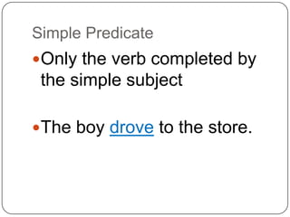 SubjectTells who or what the sentence is aboutConsists of the simple subject and all of its modifiers.The boy drove to the store. 