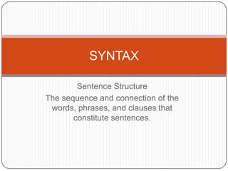 Sentence Structure The sequence and connection of the words, phrases, and clauses that constitute sentences.  SYNTAX 