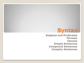 Syntax  Subjects and Predicates Phrases Clauses Simple Sentences Compound Sentences Complex Sentences 