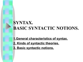 SYNTAX.  BASIC SYNTACTIC NOTIONS.   1.General characteristics of syntax. 2. Kinds of syntactic theories.   3. Basic syntactic notions.   