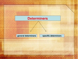 Determiners general determiners specific determiners 