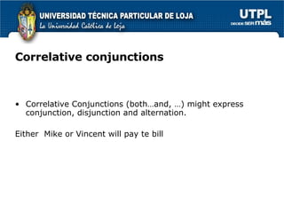 Correlative conjunctions Correlative Conjunctions (both…and, …) might express conjunction, disjunction and alternation. Either  Mike or Vincent will pay te bill 