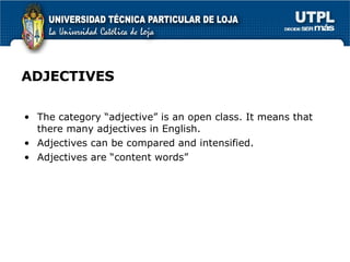 ADJECTIVES The category “adjective” is an open class. It means that there many adjectives in English. Adjectives can be compared and intensified. Adjectives are “content words” 