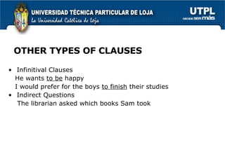 OTHER TYPES OF CLAUSES Infinitival Clauses He wants  to be  happy I would prefer for the boys  to finish  their studies Indirect Questions The librarian asked which books Sam took 