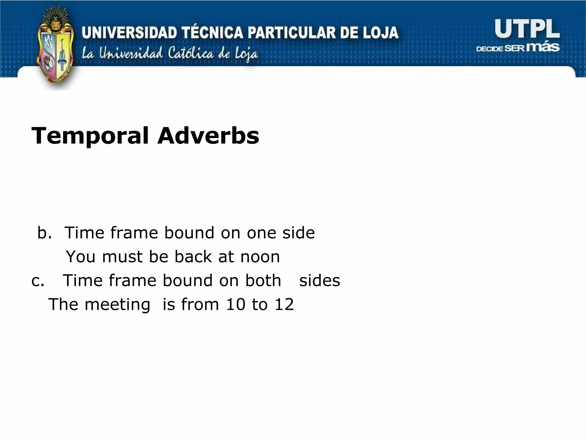 Temporal Adverbs b.  Time frame bound on one side You must be back at noon c.  Time frame bound on both  sides The meeting  is from 10 to 12 