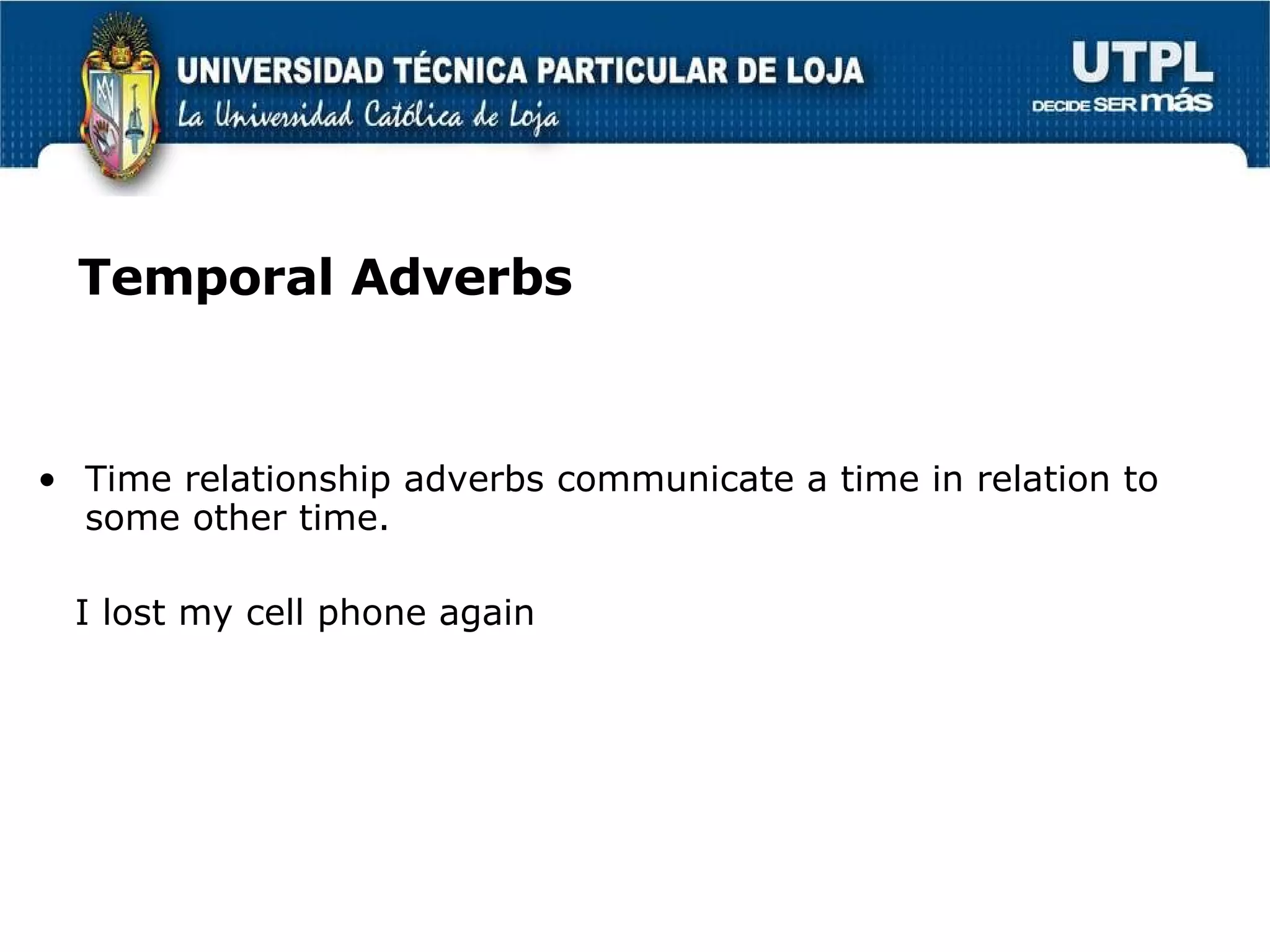 Temporal Adverbs Time relationship adverbs communicate a time in relation to some other time. I lost my cell phone again 