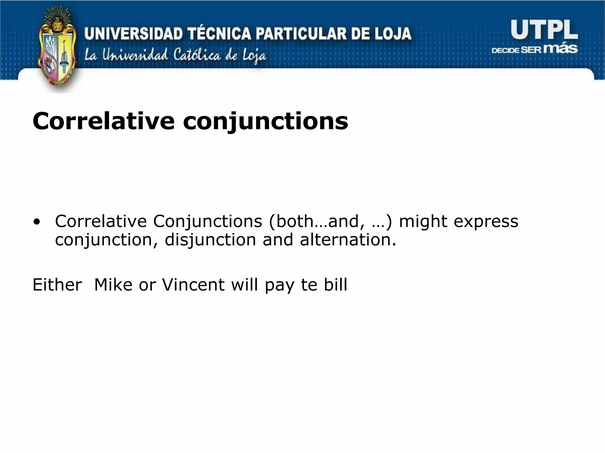 Correlative conjunctions Correlative Conjunctions (both…and, …) might express conjunction, disjunction and alternation. Either  Mike or Vincent will pay te bill 