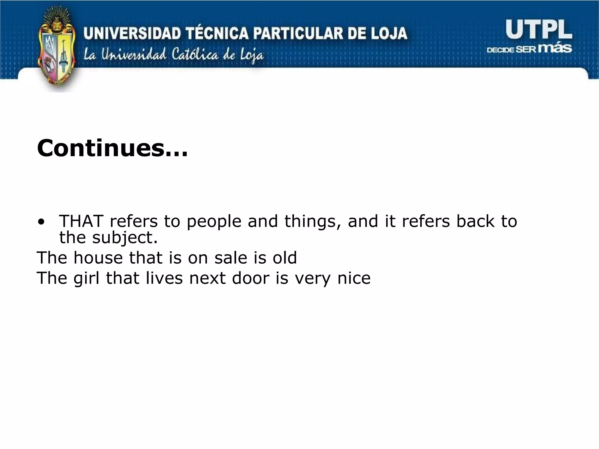 Continues… THAT refers to people and things, and it refers back to the subject. The house that is on sale is old The girl that lives next door is very nice 