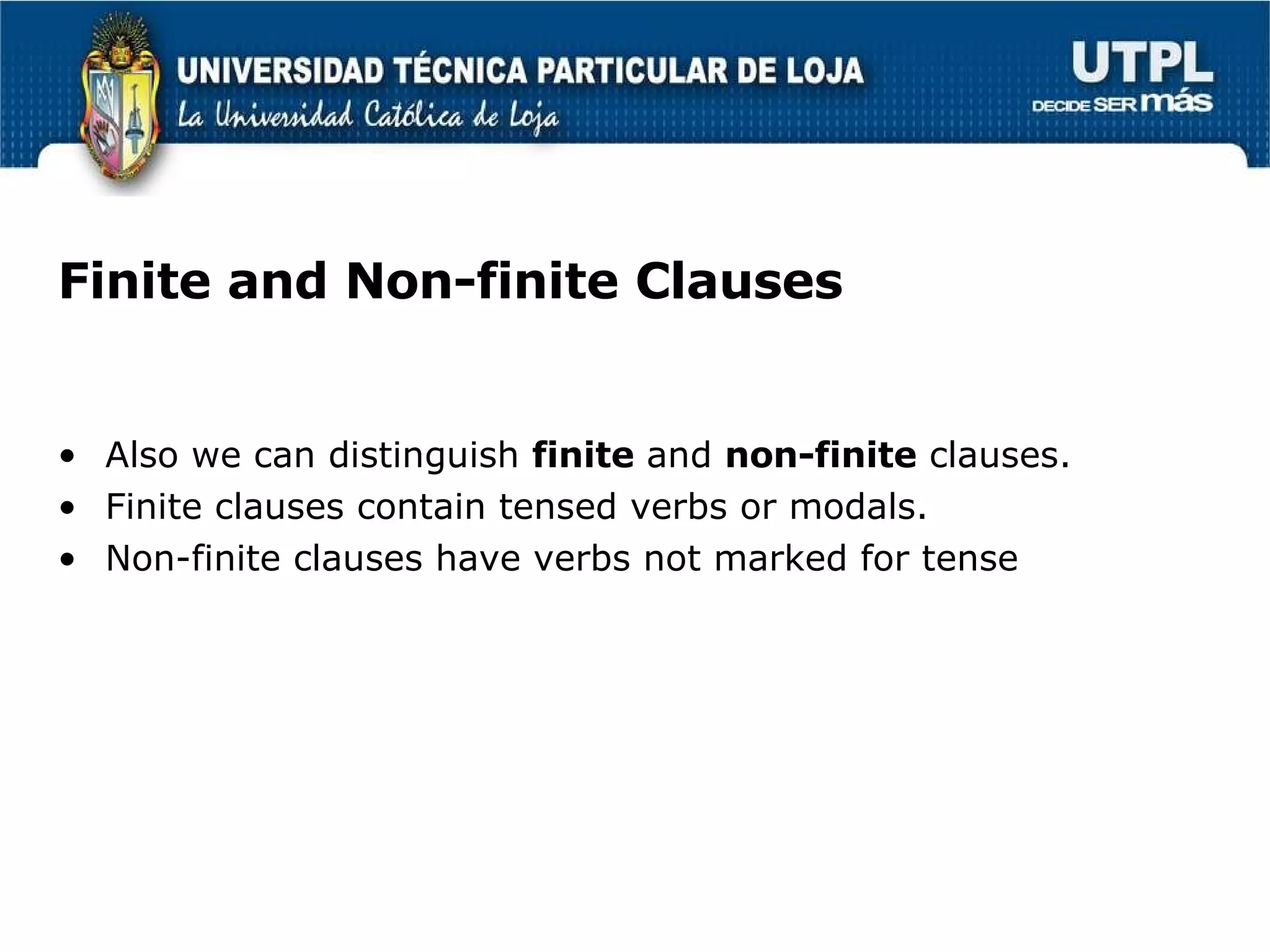 Finite and Non-finite Clauses Also we can distinguish  finite  and  non-finite  clauses.  Finite clauses contain tensed verbs or modals.  Non-finite clauses have verbs not marked for tense 