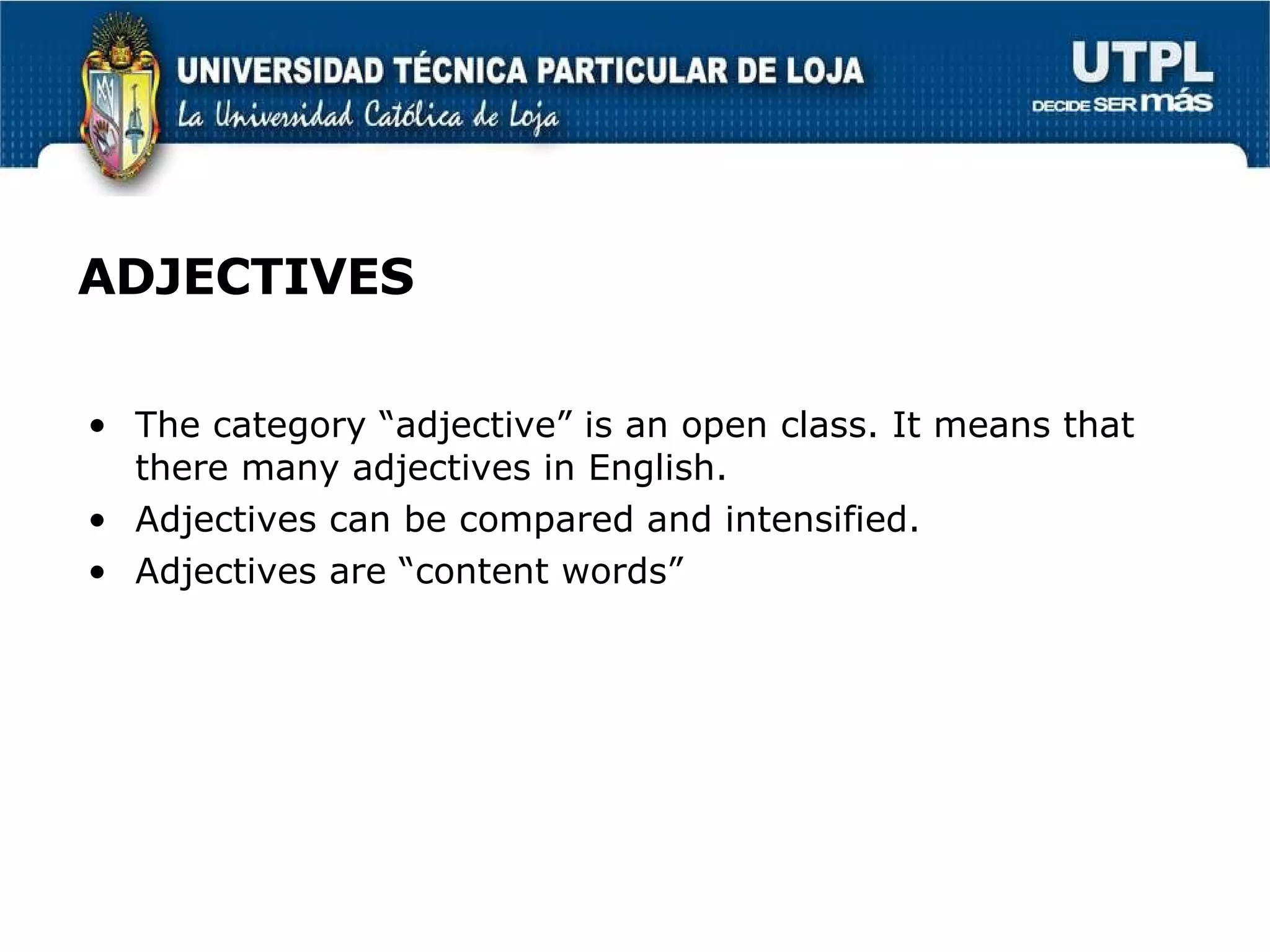 ADJECTIVES The category “adjective” is an open class. It means that there many adjectives in English. Adjectives can be compared and intensified. Adjectives are “content words” 