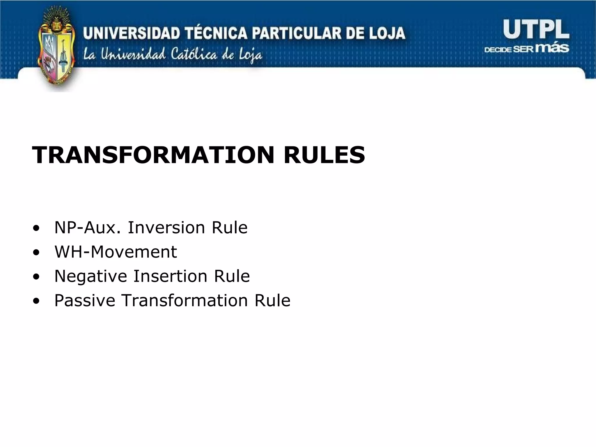 TRANSFORMATION RULES NP-Aux. Inversion Rule WH-Movement Negative Insertion Rule Passive Transformation Rule  