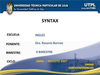 ESCUELA : PONENTE : BIMESTRE : SYNTAX CICLO : INGLÉS II BIMESTRE Dra. Rosario Burneo ABRIL  – AGOSTO 2007 