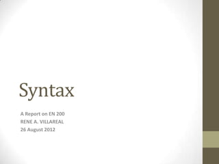 Syntax
A Report on EN 200
RENE A. VILLAREAL
26 August 2012
 